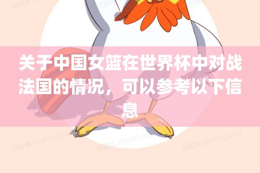 关于中国女篮在世界杯中对战法国的情况，可以参考以下信息