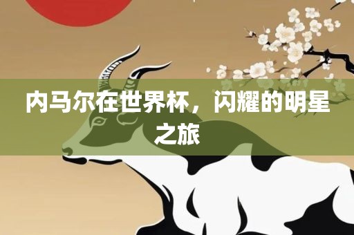 内马尔在世界杯，闪耀的明星之旅眉山市正发家政服务有限公司