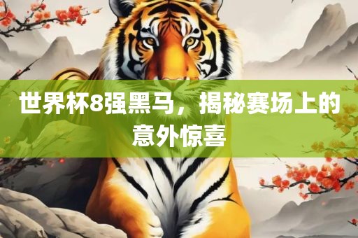 世界杯8强黑马，揭秘赛场上的意外惊喜眉山市正发家政服务有限公司