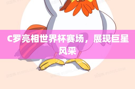 C罗亮相世界杯赛场，展现眉山市正发家政服务有限公司巨星风采