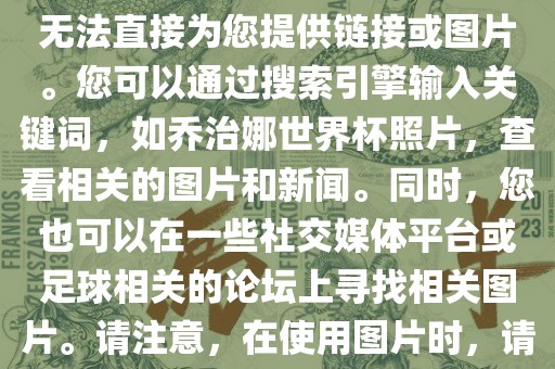 关于乔治娜的世界杯照片，我无法直接为您提供链接或图片。您可以通过搜索引擎输入关键词，如乔治娜世界杯照片，查看相关的图片和新闻。同时，您也可以在一些社交媒体平台或足球相关的论坛上寻找相关图片。请注意，在使用图片时，请遵守版权法规。眉山市正发家政服务有限公司