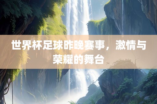 世界杯足球昨晚赛事，激情与荣耀的舞台