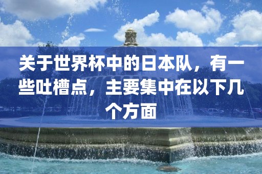 关于世界杯中的日本队，有一些吐槽点，主要集中在以下几个方面