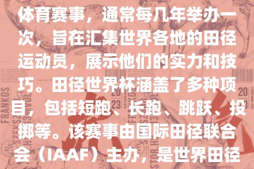 田径赛世界杯是一项全球性的体育赛事，通常每几年举办一次，旨在汇集世界各地的田径运动员，展示他们的实力和技巧。田径世界杯涵盖了多种项目，包括短跑、长跑、跳跃、投掷等。该赛事由国际田径联合会（IAAF）主办，是世界田径的最高水平比赛之一。眉山市正发家政服务有限公司
