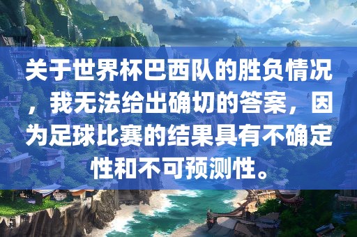 关于世界杯巴西队的胜负情况，我无法给出确切的答案，因为足球比赛的结果具有不确定性和不可预测性。