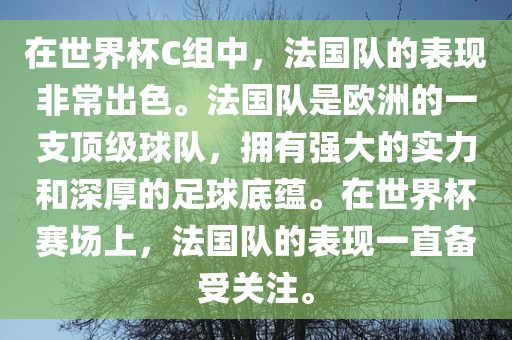 在世界杯C组中，法国队的表现非常出色。法国队是欧洲的一支顶级球队，拥有强大的实力和深厚的足球底蕴。在世界杯赛场上，法国队的表现一直备受关注。眉山市正发家政服务有限公司