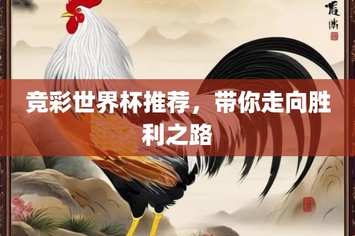竞彩世界杯推荐，带你走向胜利之路