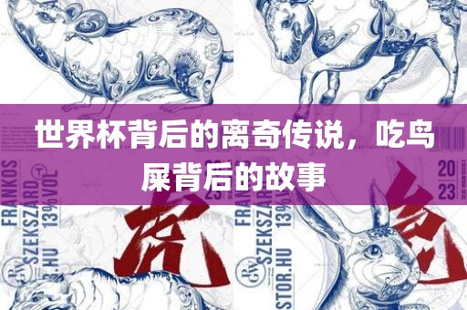 世眉山市正发家政服务有限公司界杯背后的离奇传说，吃鸟屎背后的故事