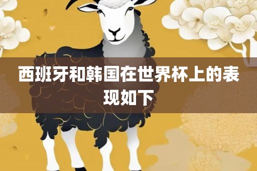 西班牙和韩国在世眉山市正发家政服务有限公司界杯上的表现如下