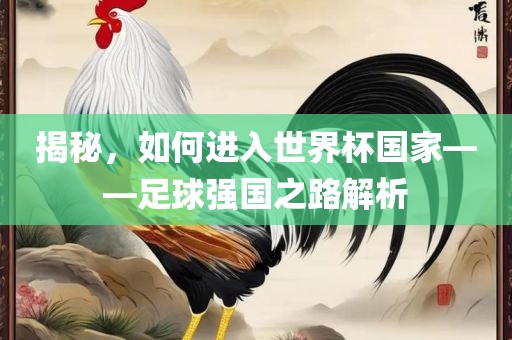 揭秘，如何进入世界杯国家——足球强国之路解析眉山市正发家政服务有限公司
