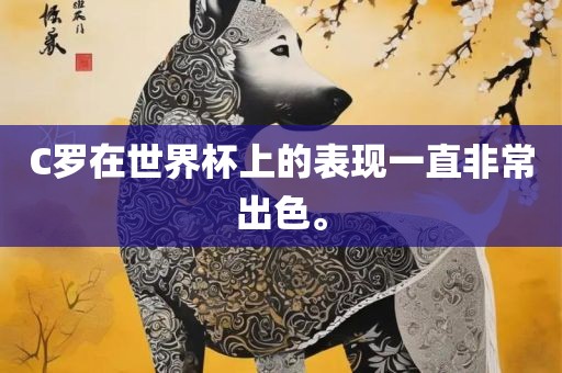 C罗在世眉山市正发家政服务有限公司界杯上的表现一直非常出色。