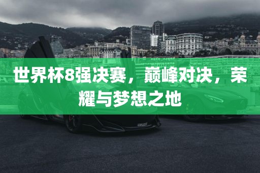 世界杯8强决赛，巅峰对决，荣耀与梦想之地