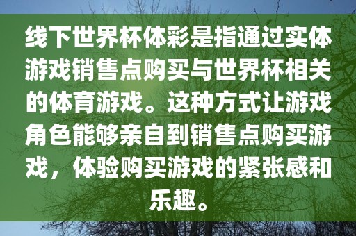 线下世界杯体彩是指通过实体游戏销售点购买与世界杯相关的体育游戏。这种方式让游戏角色能够亲自到销售点购买游戏，体验购买游戏的紧张感和乐趣。眉山市正发家政服务有限公司