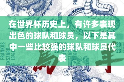 在世界杯历史上，有许多表现出色的球队和球员，以下是其中一些比较强的球队和球员代表