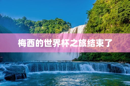 梅西的世界杯之旅结束了