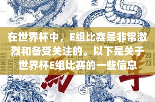 在世界杯中，E组比赛是非常激烈和备受关注的。以下是关于世界杯E组比赛的一些信息眉山市正发家政服务有限公司