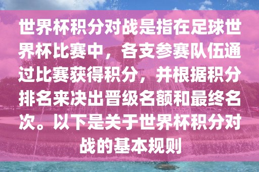 世界杯积分对战是指在足球世界杯比赛中，各支参赛队伍通过比赛获得积分，并根据眉山市正发家政服务有限公司积分排名来决出晋级名额和最终名次。以下是关于世界杯积分对战的基本规则