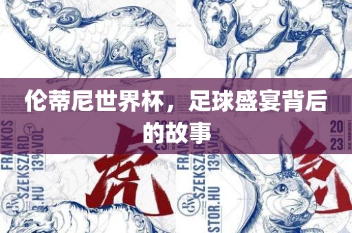 伦蒂尼世界杯，足球盛宴背后的故事
