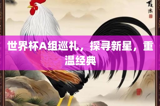 世界杯A组巡礼，探寻新星眉山市正发家政服务有限公司，重温经典