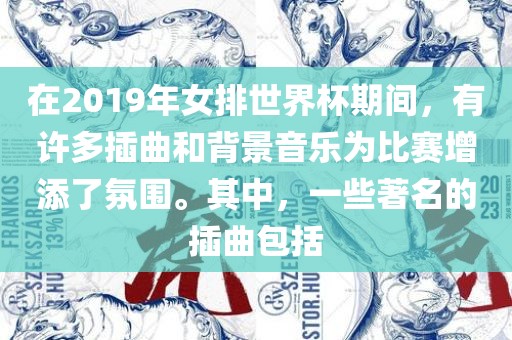 在2019年女排世界杯期间，有许多插曲和背景音乐为比赛增添了氛围。其中，一些著名的插曲包括