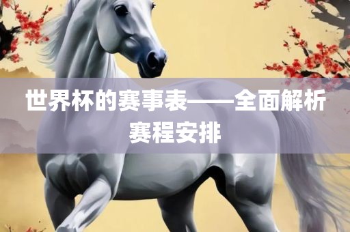 世界杯的赛事表——全面解析赛程安排