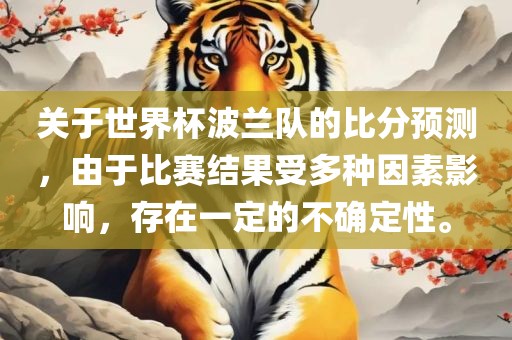 关于世界杯波兰队的比分预测，由于比赛结果受多种因素影响，存在一定的不确定性。眉山市正发家政服务有限公司