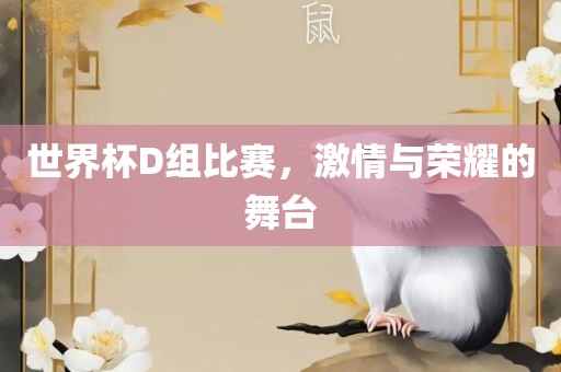 世界杯D组比赛，激情与荣耀的舞台眉山市正发家政服务有限公司