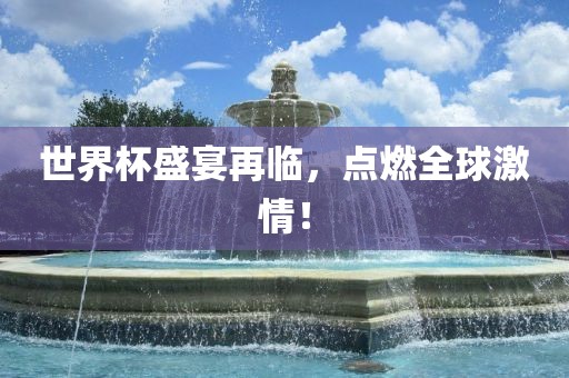 世界杯盛宴再临，点燃全球激情！眉山市正发家政服务有限公司