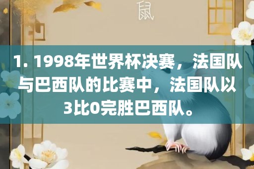 1. 1998年世界杯决赛，法国队与巴西队的比赛中，法国队以3比0完胜巴西队。眉山市正发家政服务有限公司