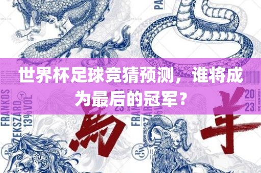 世界杯足球竞猜预测，谁将成为最后的冠军？