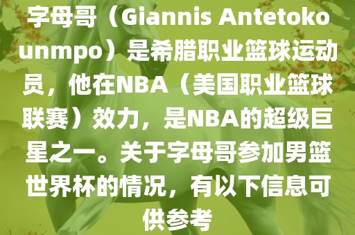 字母哥（Giannis Antetokounmpo）是希腊职业篮球运动员，他在NBA（美国职业篮球联赛）效力，是NBA的超级巨星之一。关于字母哥参加男篮世界杯的情况，有以下信息可供参眉山市正发家政服务有限公司考