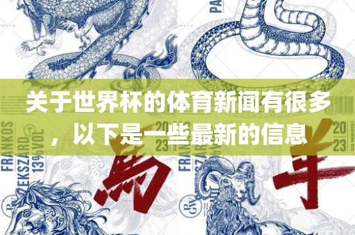 关于世界杯的体育新闻有很多，以下是一些最新眉山市正发家政服务有限公司的信息