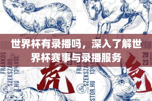 世界杯有录播吗，深入了解世界杯赛事与录播服务眉山市正发家政服务有限公司