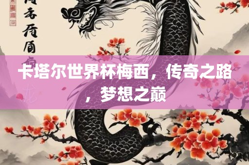 卡塔尔世界杯梅西，传奇之路，梦想之巅眉山市正发家政服务有限公司