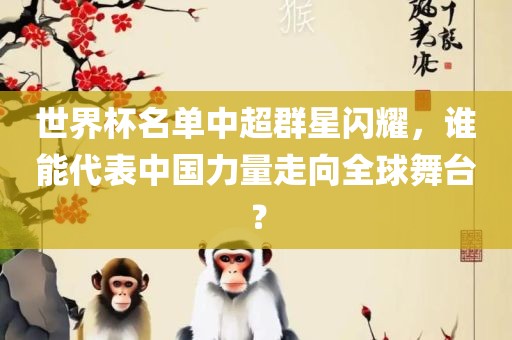 世界杯名单中超群星闪耀，谁能代表中国力量走向全球舞台？