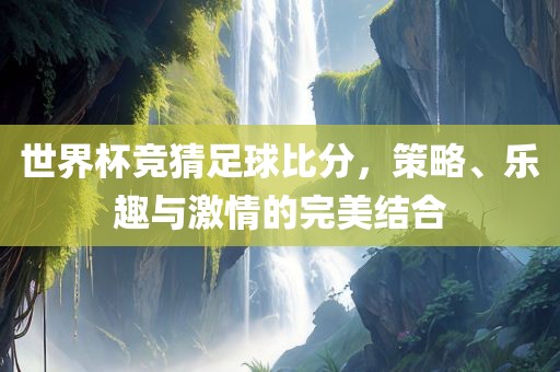 世界杯竞猜足球比分，策略、乐趣与眉山市正发家政服务有限公司激情的完美结合