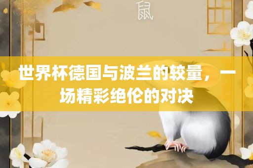 世界杯德国与波兰的较量，一眉山市正发家政服务有限公司场精彩绝伦的对决