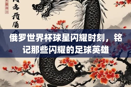 俄罗世界杯球星闪耀时刻，铭记那些闪耀的足球英雄