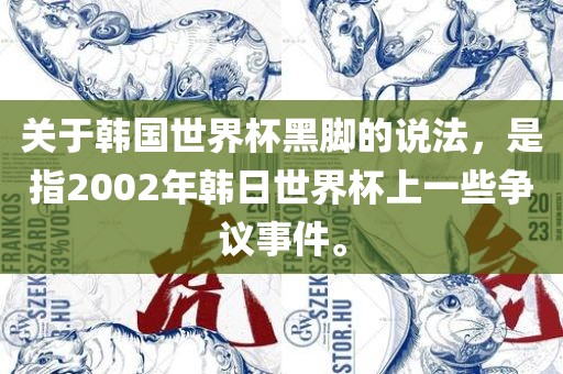 关于韩国世界杯黑脚的说法，是指2002年韩日世界杯上一些争议事件。眉山市正发家政服务有限公司