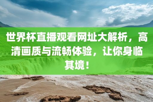 世界杯直播观看网址大解析，高清画质与流畅体验，让你身临其境！眉山市正发家政服务有限公司