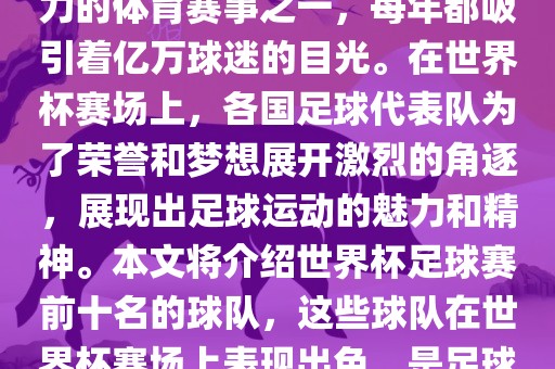 世界杯足球赛是全球最具影响力的体育赛事之一，每年都吸引着亿万球迷的目光。在世界杯赛场上，各国足球代表队为了荣誉和梦想展开激烈的角逐，展现出足球运动的魅力和精神。本文将介绍世界杯足球赛前十名的球队，这些球队在世界杯赛场上表现出色，是足球界最顶尖的球队之一。眉山市正发家政服务有限公司