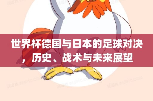 世界杯德国与日本的足球对决，历史、战术与未来展望