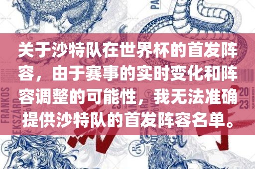 关于沙特队在世界杯的首发阵容，由于赛事的实时变化和阵容调整的可能性，我无法准确提供沙特队的首发阵容名单。