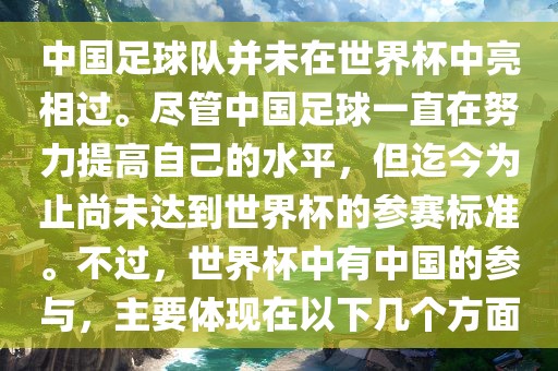 中国足球队并未在世界杯中亮相过。尽管中国足球一直在努力提高自己的水平，但迄今为止尚未达到世界杯的参赛标准。不过，世界杯中有中国的参与，主要体现在以下几个方面