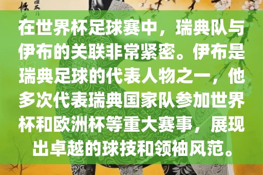 在世界杯足球赛中，瑞典队与伊布的关联非常紧密。伊布是瑞典足球的代表人物之一，他多次代表瑞典国家队参加世界杯和欧洲杯等重大赛事，展现眉山市正发家政服务有限公司出卓越的球技和领袖风范。