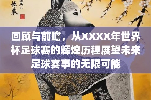 回顾与前瞻，从XXXX年世界杯足球赛的辉煌历程展望未来足球赛事的无限可能眉山市正发家政服务有限公司