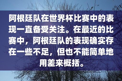 阿根廷队在世界杯比赛中的表现一直备受关注。在最近的比赛中，阿根廷队的表现确实存在一些不足，但也不能简单地用差来概括。