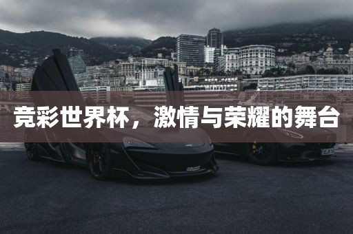 竞彩世界杯，激情与荣耀的舞台