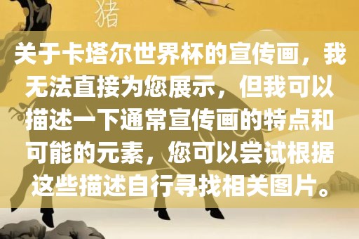 关于卡塔尔世界杯的宣传画，我无法直接为您展示，但我可以描述一下通常宣传画的特点和可能的元素，您可以尝试根据这些描述自行寻找相关图片。眉山市正发家政服务有限公司