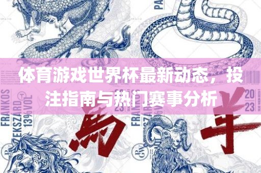 体育游戏世界杯最新动态，投注指南与热门赛事分析